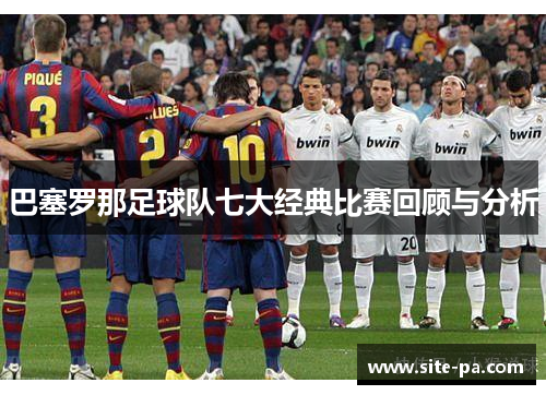 巴塞罗那足球队七大经典比赛回顾与分析