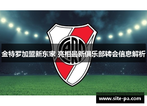 金特罗加盟新东家 亮相最新俱乐部转会信息解析