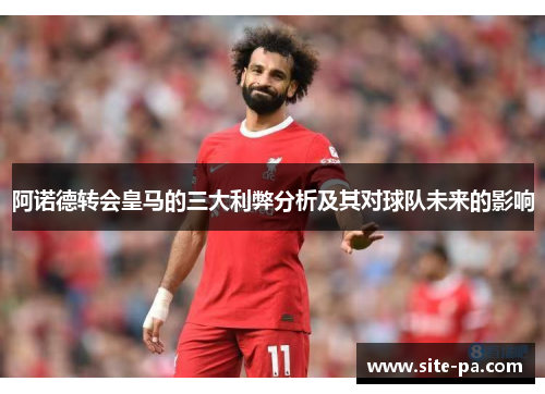 阿诺德转会皇马的三大利弊分析及其对球队未来的影响 阿诺德转会皇马的三大利弊分析及其对球队未来的影响