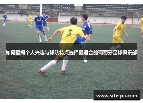 如何根据个人兴趣与球队特点选择最适合的葡萄牙足球俱乐部
