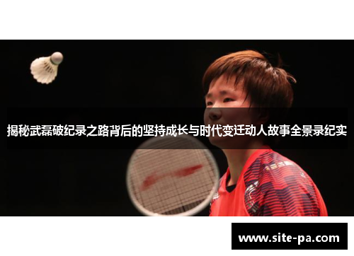 揭秘武磊破纪录之路背后的坚持成长与时代变迁动人故事全景录纪实