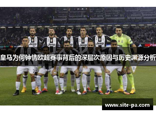 皇马为何钟情欧超赛事背后的深层次原因与历史渊源分析