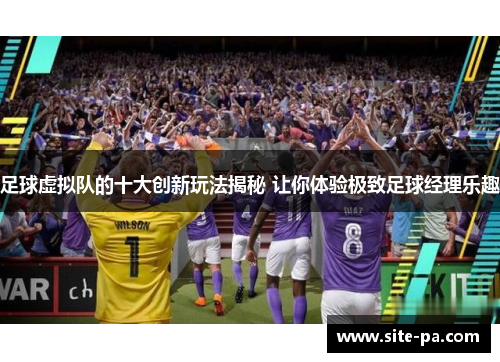 足球虚拟队的十大创新玩法揭秘 让你体验极致足球经理乐趣 足球虚拟队的十大创新玩法揭秘 让你体验极致足球经理乐趣