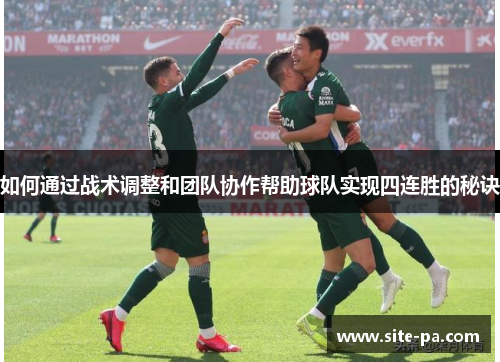 如何通过战术调整和团队协作帮助球队实现四连胜的秘诀 如何通过战术调整和团队协作帮助球队实现四连胜的秘诀