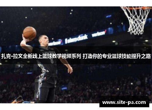 扎克·拉文全新线上篮球教学视频系列 打造你的专业篮球技能提升之路