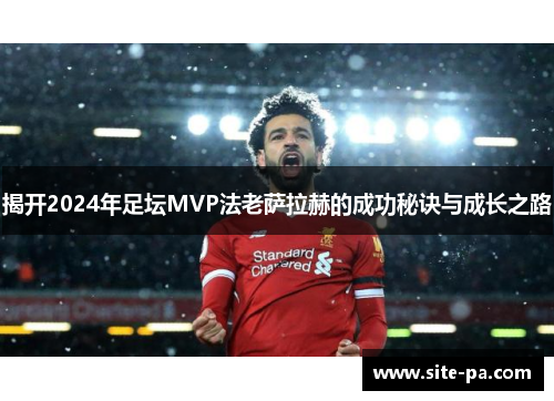 揭开2024年足坛MVP法老萨拉赫的成功秘诀与成长之路