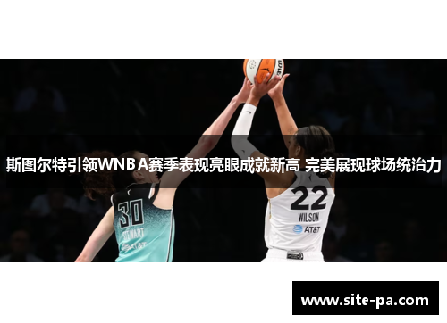 斯图尔特引领WNBA赛季表现亮眼成就新高 完美展现球场统治力