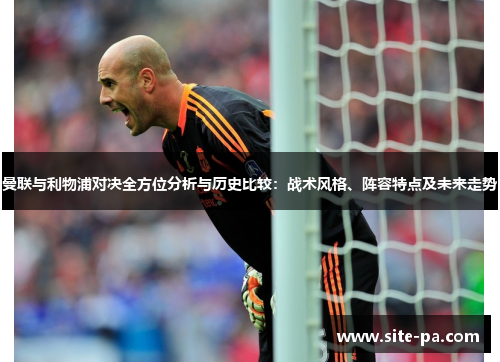 曼联与利物浦对决全方位分析与历史比较：战术风格、阵容特点及未来走势