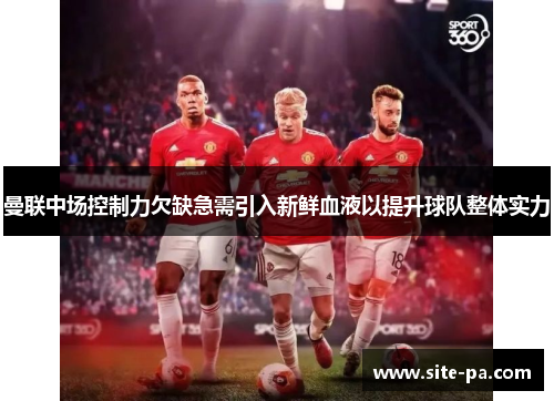 曼联中场控制力欠缺急需引入新鲜血液以提升球队整体实力