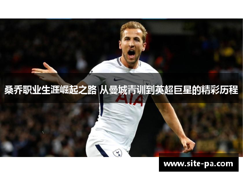 桑乔职业生涯崛起之路 从曼城青训到英超巨星的精彩历程