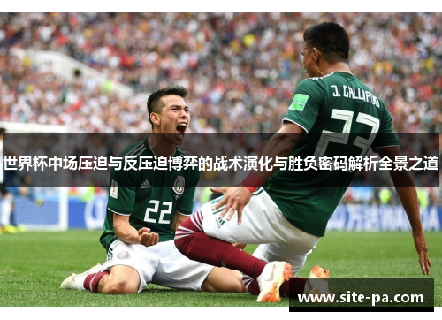 世界杯中场压迫与反压迫博弈的战术演化与胜负密码解析全景之道 世界杯中场压迫与反压迫博弈的战术演化与胜负密码解析全景之道