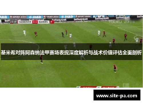 基米希对阵阿森纳法甲赛场表现深度解析与战术价值评估全面剖析