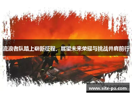 流浪者队踏上崭新征程，展望未来荣耀与挑战并肩前行