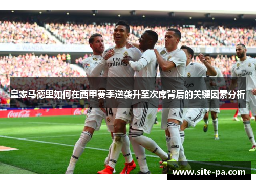 皇家马德里如何在西甲赛季逆袭升至次席背后的关键因素分析