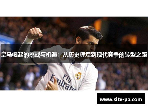 皇马崛起的挑战与机遇：从历史辉煌到现代竞争的转型之路