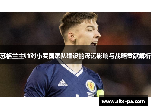 苏格兰主帅对小麦国家队建设的深远影响与战略贡献解析