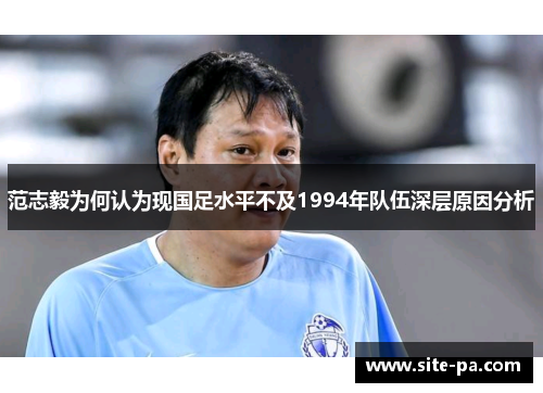 范志毅为何认为现国足水平不及1994年队伍深层原因分析