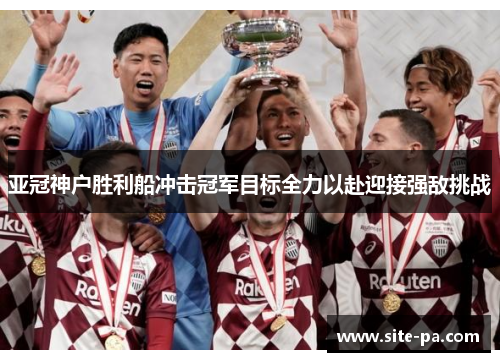 亚冠神户胜利船冲击冠军目标全力以赴迎接强敌挑战