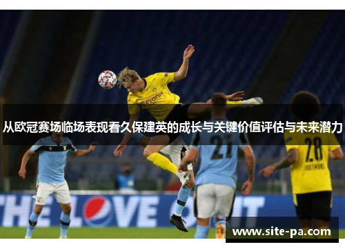 从欧冠赛场临场表现看久保建英的成长与关键价值评估与未来潜力