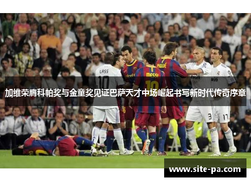 加维荣膺科帕奖与金童奖见证巴萨天才中场崛起书写新时代传奇序章