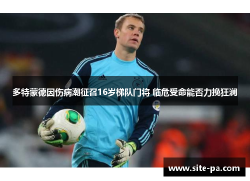 多特蒙德因伤病潮征召16岁梯队门将 临危受命能否力挽狂澜
