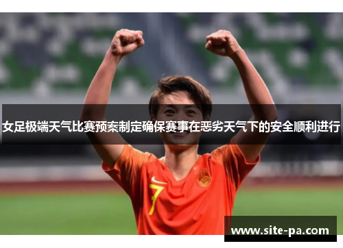 女足极端天气比赛预案制定确保赛事在恶劣天气下的安全顺利进行