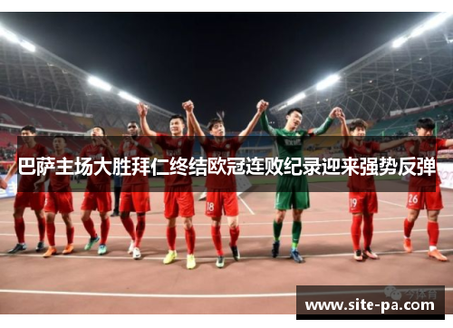 巴萨主场大胜拜仁终结欧冠连败纪录迎来强势反弹