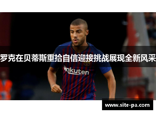 罗克在贝蒂斯重拾自信迎接挑战展现全新风采