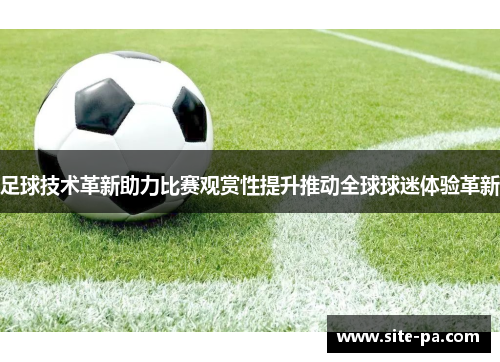 足球技术革新助力比赛观赏性提升推动全球球迷体验革新