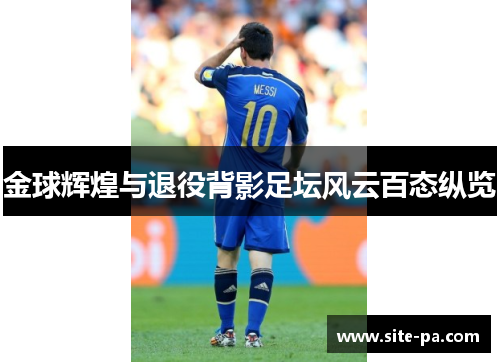 金球辉煌与退役背影足坛风云百态纵览