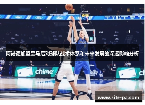 阿诺德加盟皇马后对球队战术体系和未来发展的深远影响分析