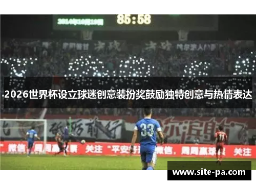 2026世界杯设立球迷创意装扮奖鼓励独特创意与热情表达