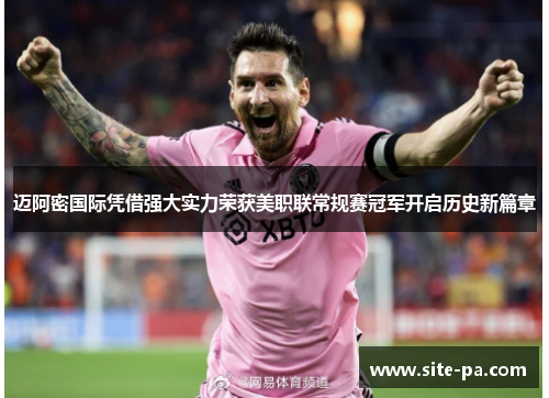 迈阿密国际凭借强大实力荣获美职联常规赛冠军开启历史新篇章