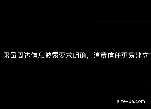 限量周边信息披露要求明确，消费信任更易建立